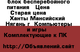 блок бесперебойного питания › Цена ­ 2 000 › Старая цена ­ 2 860 - Ханты-Мансийский, Нягань г. Компьютеры и игры » Комплектующие к ПК   